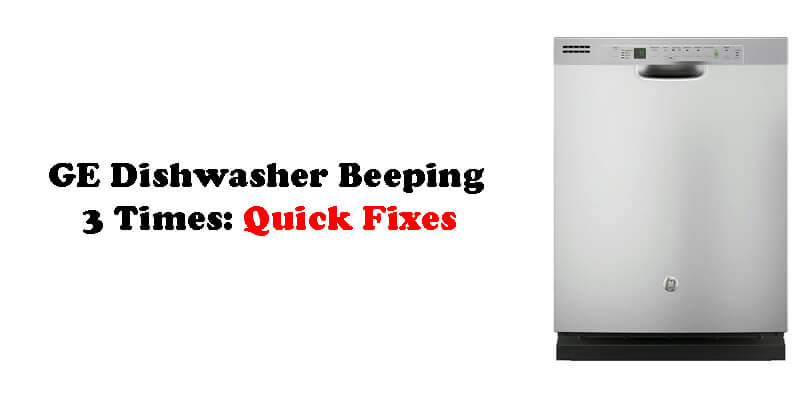 GE Dishwasher Beeping 3 Times: Quick Fixes